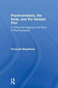 Psychoanalysis, the Body, and the Oedipal Plot : A Critical Re-Imaging of the Body in Psychoanalysis - Fernanda Magallanes