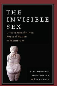 The Invisible Sex : Uncovering the True Roles of Women in Prehistory - J. M. Adovasio