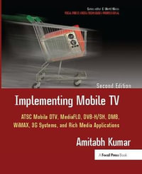 Implementing Mobile TV : ATSC Mobile DTV, MediaFLO, DVB-H/SH, DMB, WiMAX, 3G Systems, and Rich Media Applications - Amitabh Kumar