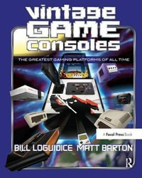 Vintage Game Consoles : An Inside Look at Apple, Atari, Commodore, Nintendo, and the Greatest Gaming Platforms of All Time - Bill Loguidice
