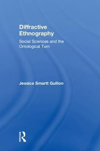 Diffractive Ethnography : Social Sciences and the Ontological Turn - Jessica Smartt Gullion