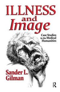 Illness and Image : Case Studies in the Medical Humanities - Sander L. Gilman