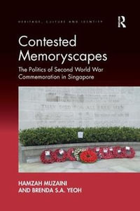 Contested Memoryscapes : The Politics of Second World War Commemoration in Singapore - Hamzah Muzaini