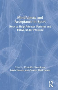 Mindfulness and Acceptance in Sport : How to Help Athletes Perform and Thrive under Pressure - Kristoffer Henriksen