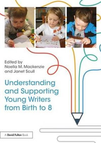 Understanding and Supporting Young Writers from Birth to 8 - Noella M. Mackenzie