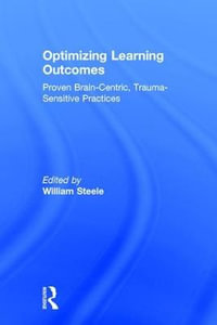 Optimizing Learning Outcomes : Proven Brain-Centric, Trauma-Sensitive Practices - William Steele