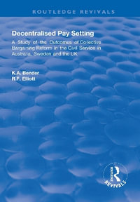 Decentralised Pay Setting : A Study of the Outcomes of Collective Bargaining Reform in the Civil Service in Australia, Sweden and the UK - K. A. Bender