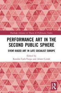 Performance Art in the Second Public Sphere : Event-based Art in Late Socialist Europe - Katalin Cseh-Varga
