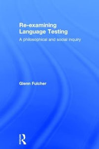 Re-examining Language Testing : A Philosophical and Social Inquiry - Glenn Fulcher
