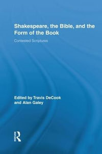 Shakespeare, the Bible, and the Form of the Book : Contested Scriptures - Travis DeCook