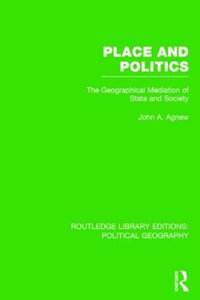 Place and Politics (Routledge Library Editions: Political Geography) : The Geographical Mediation of State and Society - John A. Agnew