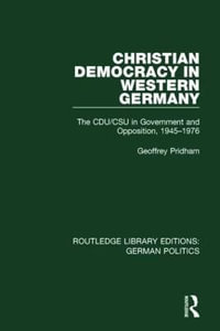 Christian Democracy in Western Germany (RLE : German Politics): The CDU/CSU in Government and Opposition, 1945-1976 - Geoffrey Pridham