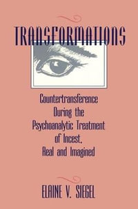 Transformations : Countertransference During the Psychoanalytic Treatment of Incest, Real and Imagined - Elaine V. Siegel