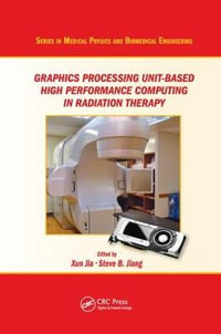 Graphics Processing Unit-Based High Performance Computing in Radiation Therapy : Series in Medical Physics and Biomedical Engineering - Xun Jia