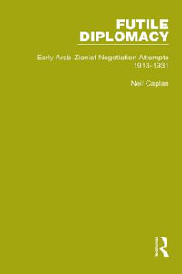 Futile Diplomacy - A History of Arab-Israeli Negotiations, 1913-56 : Futile Diplomacy - Neil Caplan