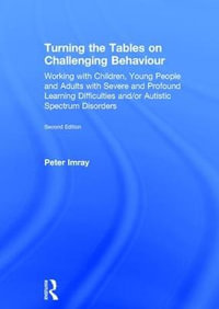 Turning the Tables on Challenging Behaviour : Working with Children, Young People and Adults with Severe and Profound Learning Difficulties and/or Autistic Spectrum Disorders - Peter Imray