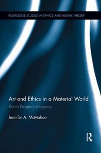 Art and Ethics in a Material World : Kantâs Pragmatist Legacy - Jennifer McMahon