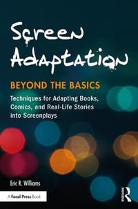 Screen Adaptation : Beyond the Basics: Techniques for Adapting Books, Comics and Real-Life Stories into Screenplays - Eric R. Williams