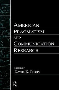 American Pragmatism and Communication Research : Routledge Communication Series - David K. Perry