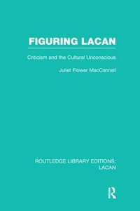 Figuring Lacan (RLE: Lacan) : Criticism and the Unconscious - Juliet Flower MacCannell