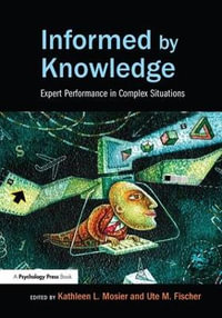 Informed by Knowledge : Expert Performance in Complex Situations - Kathleen L. Mosier