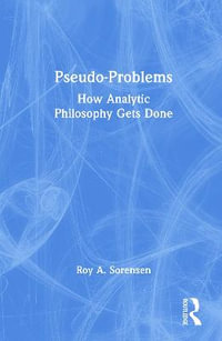 Pseudo-Problems : How Analytic Philosophy Gets Done - Roy A. Sorensen