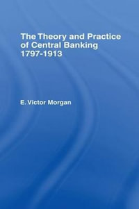 Theory and Practice of Central Banking : 1797-1913 - E. Victor Morgan