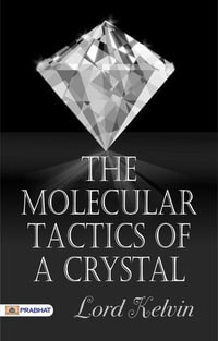 The Molecular Tactics of A Crystal - Lord Kelvin