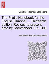 The Pilot's Handbook for the English Channel ... Thirteenth Edition. Revised to Present Date by Commander T. A. Hull. - John William King