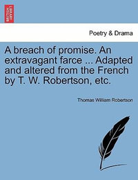 A Breach of Promise. an Extravagant Farce ... Adapted and Altered from the French by T. W. Robertson, Etc. - Thomas William Robertson