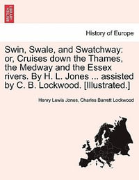 Swin, Swale, and Swatchway : Or, Cruises Down the Thames, the Medway and the Essex Rivers. by H. L. Jones ... Assisted by C. B. Lockwood. [Illustrated.] - Henry Lewis Jones