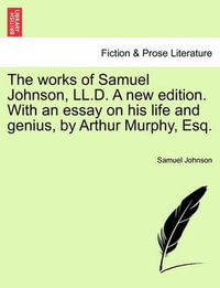 The Works of Samuel Johnson, LL.D. a New Edition ... with an Essay on His Life and Genius, by Arthur Murphy, Esq. - Samuel Johnson