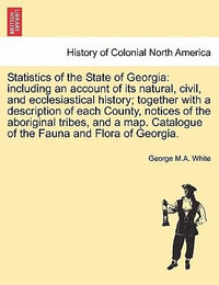 Statistics of the State of Georgia : including an account of its natural, civil, and ecclesiastical history; together with a description of each County, notices of the aboriginal tribes, and a map. Catalogue of the Fauna and Flora of Georgia. - George M.A. White