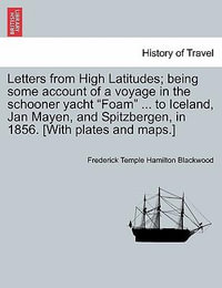 Letters from High Latitudes : Being Some Account of a Voyage in the Schooner Yacht Foam ... to Iceland, Jan Mayen, and Spitzbergen, in 1856 - Frederick Temple Hamilton Blackwood