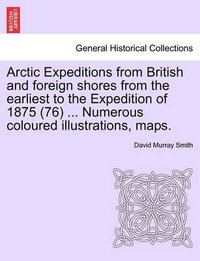 Arctic Expeditions from British and Foreign Shores from the Earliest to the Expedition of 1875 (76) ... Numerous Coloured Illustrations, Maps. - David Murray Smith