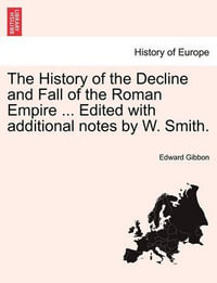 The History of the Decline and Fall of the Roman Empire. Edited with Additional Notes by W. Smith - Edward Gibbon