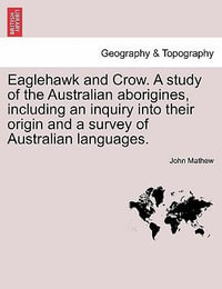 Eaglehawk and Crow. a Study of the Australian Aborigines, Including an Inquiry Into Their Origin and a Survey of Australian Languages. - John Mathew