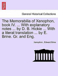 The Memorabilia of Xenophon, Book IV. ... with Explanatory Notes ... by D. B. Hickie ... with a Literal Translation ... by E. Brine. Gr. and Eng. - Xenophon