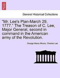 "Mr. Lee's Plan-March 29, 1777." the Treason of C. Lee, Major General, Second in Command in the American Army of the Revolution. - George Henry Moore