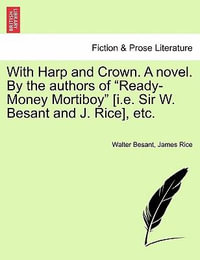 With Harp and Crown. a Novel. by the Authors of "Ready-Money Mortiboy" [I.E. Sir W. Besant and J. Rice], Etc. - Walter Besant