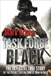 Task Force Black : The Explosive True Story of the Secret Special Forces War in Iraq - Mark Urban