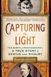 Capturing the Light : The Birth of Photography, a True Story of Genius and Rivalry - Roger Watson