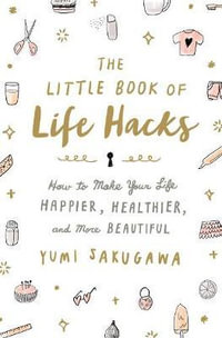 The Little Book of Life Hacks : How to Make Your Life Happier, Healthier, and More Beautiful - Sakugawa, Yumi