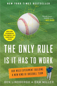 The Only Rule Is It Has to Work : Our Wild Experiment Building a New Kind of Baseball Team - Ben Lindbergh, Sam Miller