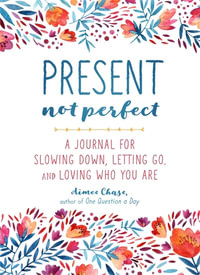 Present, Not Perfect : A Journal for Slowing Down, Letting Go, and Loving Who You Are - Aimee Chase