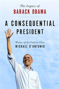 Consequential President : The Legacy of Barack Obama - MICHAEL D'ANTONIO