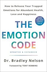 The Emotion Code : How to Release Your Trapped Emotions for Abundant Health, Love, and Happiness (Updated and Expanded Edition) - Dr Bradley Nelson