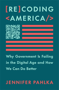 Recoding America : Why Government Is Failing in the Digital Age and How We Can Do Better - Jennifer Pahlka