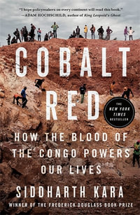 Cobalt Red : How the Blood of the Congo Powers Our Lives - Siddharth Kara