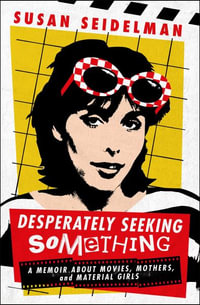 Desperately Seeking Something : A Memoir about Movies, Mothers, and Material Girls - Susan Seidelman